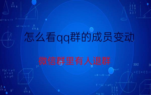 怎么看qq群的成员变动 微信群里有人退群，群主能看到吗？